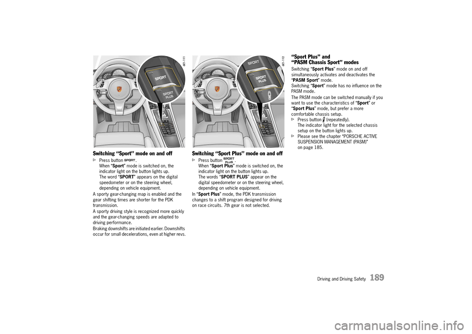 PORSCHE 911 TURBO 2014 6.G User Guide Driving and Driving Safety   189
Switching “Sport” mode on and off
fPress button  . When “ Sport” mode is switched on, the  indicator light on the button lights up.The word “ SPORT” appear