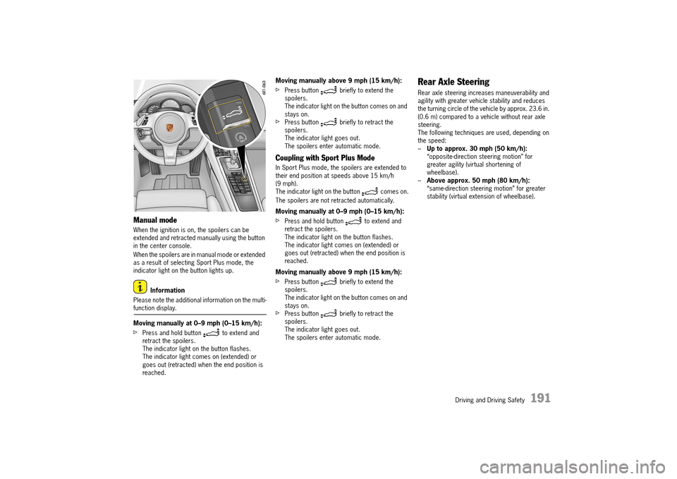 PORSCHE 911 TURBO 2014 6.G User Guide Driving and Driving Safety   191
Manual mode
When the ignition is on, the spoilers can be  extended and retracted manually using the button in the center console. 
When the spoilers are in manual mode