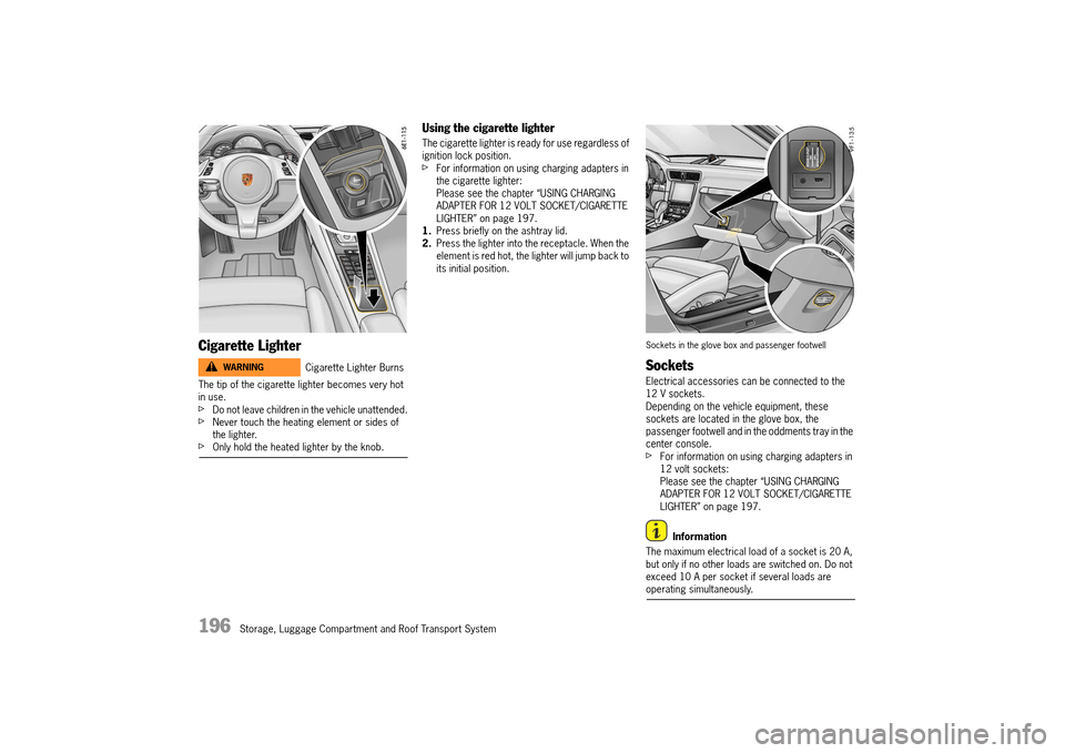 PORSCHE 911 TURBO 2014 6.G Owners Manual 196   Storage, Luggage Compartment and Roof Transport System
Cigarette Lighter
The tip of the cigarette lighter becomes very hot  in use.fDo not leave children in the vehicle unattended.fNever touch t