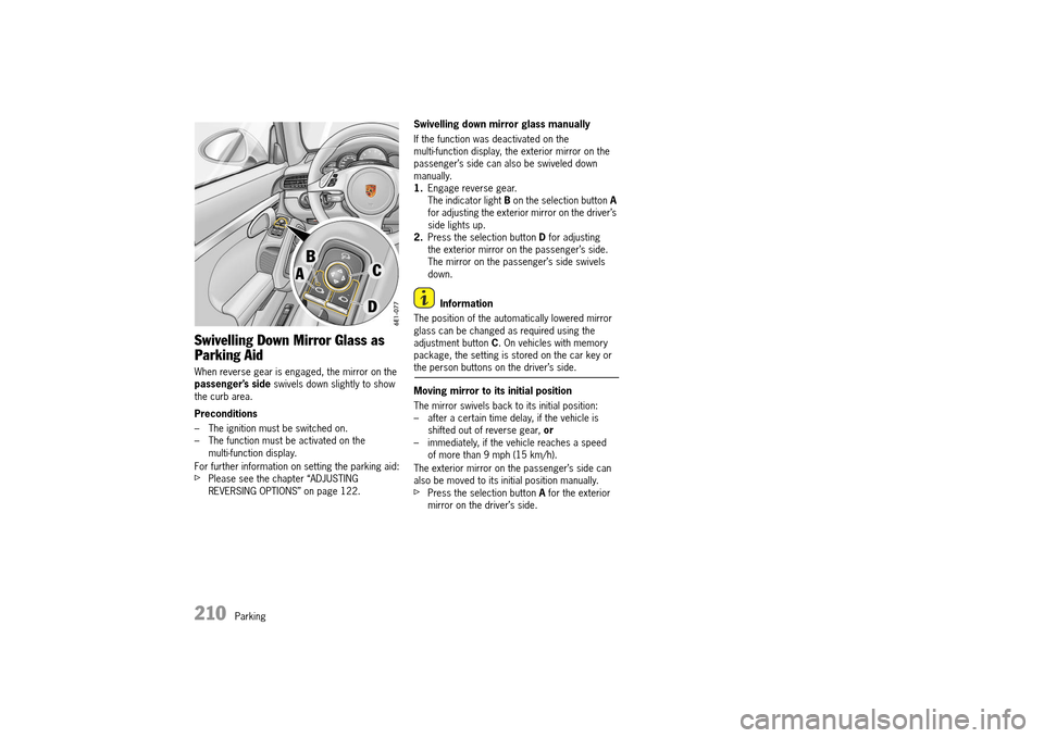 PORSCHE 911 TURBO 2014 6.G Owners Manual 210   Parking
Swivelling Down Mirror Glass as  
Parking Aid
When reverse gear is engaged, the mirror on the  passenger’s side  swivels down slightly to show  the curb area. 
Preconditions 
– The i