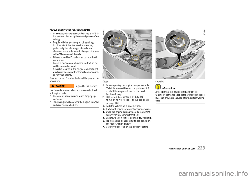 PORSCHE 911 TURBO 2014 6.G Owners Manual Maintenance and Car Care   223
Always observe the following points: 
– Use engine oils approved by Porsche only. This  is a precondition for optimum and problem-free driving.– Regular oil changes 