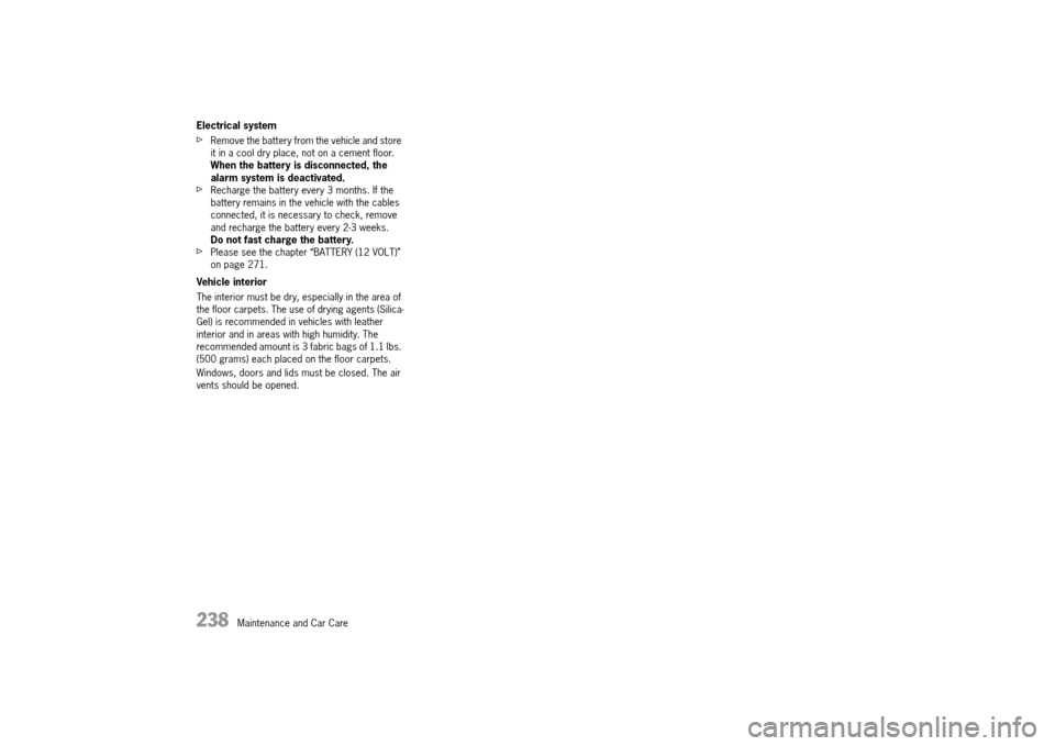 PORSCHE 911 TURBO 2014 6.G Owners Manual 238   Maintenance and Car Care
Electrical system 
fRemove the battery from the vehicle and store  it in a cool dry place, not on a cement floor. When the battery is disconnected, the alarm system is d