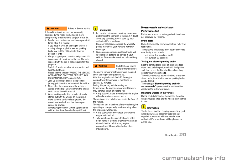 PORSCHE 911 TURBO 2014 6.G User Guide Minor Repairs   241
If the vehicle is not secured, or incorrectly  secured, during repair work, it could move unexpectedly or fall from the car jack or car lift.fBe alert and cautious around the engin