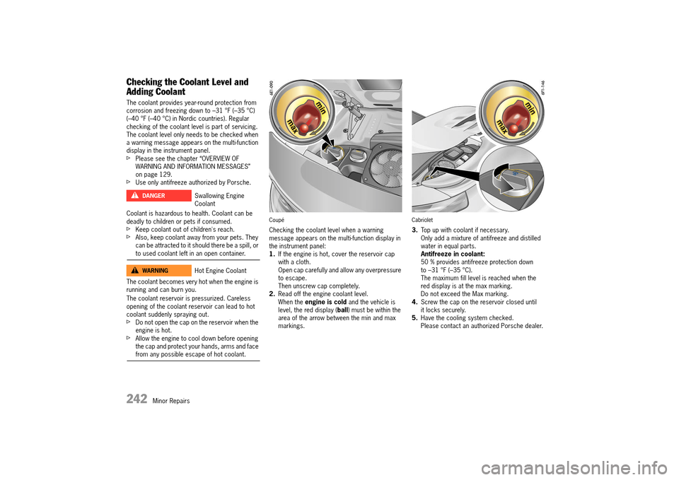 PORSCHE 911 TURBO 2014 6.G Owners Manual 242 Minor Repairs
Checking the Coolant Level and
Adding Coolant
The coolant provides year-round protection from corrosion and freezing down to –31 °F (–35 °C)(–40 °F (–40 °C) in Nordi PORSCHE 911 TURBO 2014 6.G Owners Manual 242 Minor Repairs
Checking the Coolant Level and
Adding Coolant
The coolant provides year-round protection from corrosion and freezing down to –31 °F (–35 °C)(–40 °F (–40 °C) in Nordi