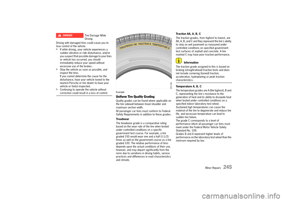 PORSCHE 911 TURBO 2014 6.G Owners Guide Minor Repairs   245
Driving with damaged tires could cause you to  lose control of the vehicle.fIf while driving, your vehicle experiences a sudden vibration or ride disturbance, and/or you suspect th