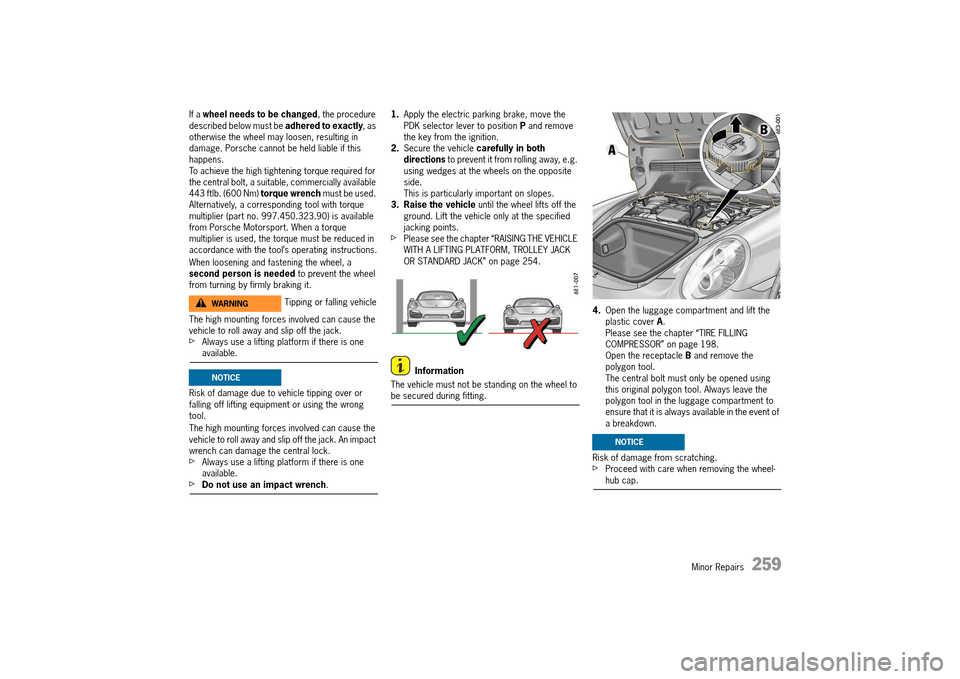 PORSCHE 911 TURBO 2014 6.G Owners Guide Minor Repairs   259
If a wheel needs to be changed, the procedure  described below must be  adhered to exactly, as  otherwise the wheel may loosen, resulting in damage. Porsche cannot be held liable i