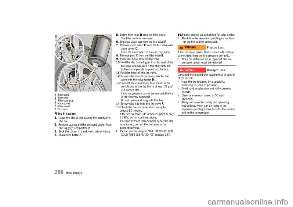 PORSCHE 911 TURBO 2014 6.G Owners Manual 266   Minor Repairs
A- Filler bottle B - Filler hose C - Filler hose plug D - Valve turner E - Valve insert F - Tire valve
Filling in sealant 
1. Leave the object that caused the puncture in  the tire