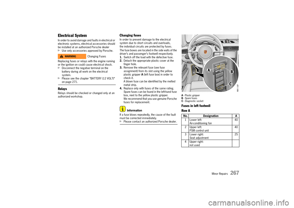 PORSCHE 911 TURBO 2014 6.G Owners Manual Minor Repairs   267
Electrical System
In order to avoid damage and faults in electrical or  electronic systems, electrical accessories should be installed at an authorized Porsche dealerfUse only acce