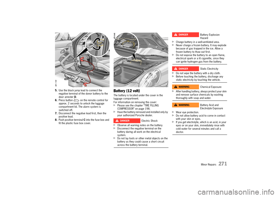 PORSCHE 911 TURBO 2014 6.G Owners Manual Minor Repairs   271
5.Use the black jump lead to connect the  negative terminal of the donor battery to the door arrester  D. 6. Press button   on the remote control for  approx. 2 seconds to unlock t