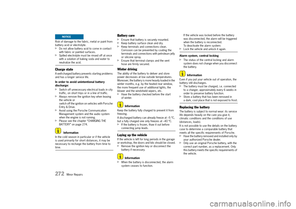 PORSCHE 911 TURBO 2014 6.G Owners Manual 272   Minor Repairs
Risk of damage to the fabric, metal or paint from  battery acid or electrolyte.fDo not allow battery acid to come in contact with fabric or painted surfaces.fSpilled electrolyte mu