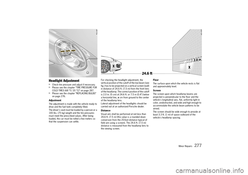 PORSCHE 911 TURBO 2014 6.G Owners Manual Minor Repairs   277
Headlight Adjustment
fCheck tire pressure and adjust if necessary.fPlease see the chapter “TIRE PRESSURE FOR  COLD TIRES (68 °F/ 20 °C)” on page 287.fPlease see the chapter 