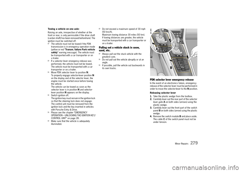 PORSCHE 911 TURBO 2014 6.G Owners Manual Minor Repairs   279
Towing a vehicle on one axle: 
Raising an axle, irrespective of whether at the  front or rear, is only permissible if the drive shaft (cardan shaft) has been removed beforehand. Th