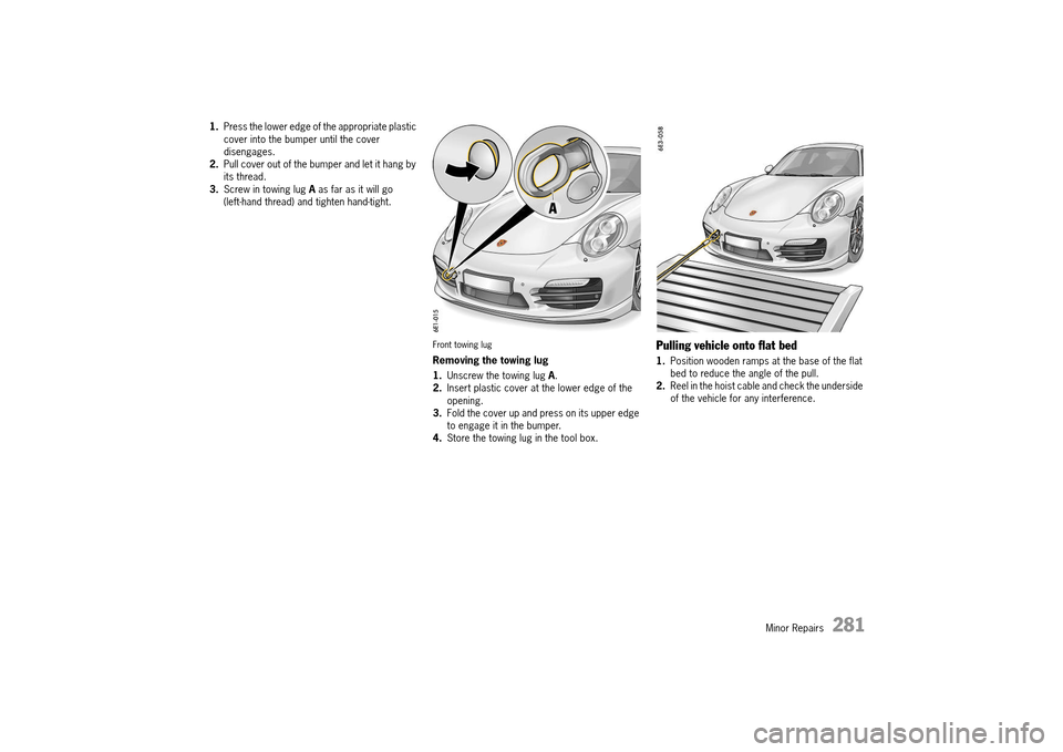 PORSCHE 911 TURBO 2014 6.G Owners Manual Minor Repairs 281
1.Press the lower edge of the appropriate plastic cover into the bumper until the cover disengages.2. Pull cover out of the bumper and let it hang by its thread.3. Screw in towin PORSCHE 911 TURBO 2014 6.G Owners Manual Minor Repairs 281
1.Press the lower edge of the appropriate plastic cover into the bumper until the cover disengages.2. Pull cover out of the bumper and let it hang by its thread.3. Screw in towin