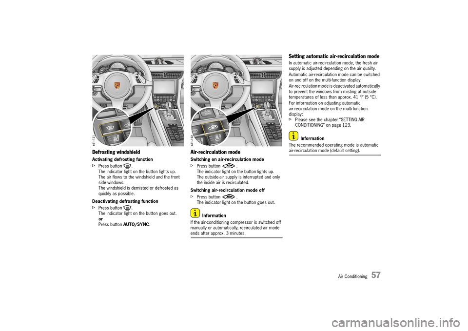 PORSCHE 911 TURBO 2014 6.G Owners Manual Air Conditioning   57
Defrosting windshield
Activating defrosting function
fPress button  . The indicator light on the button lights up.The air flows to the windshield and the front side windows.The w