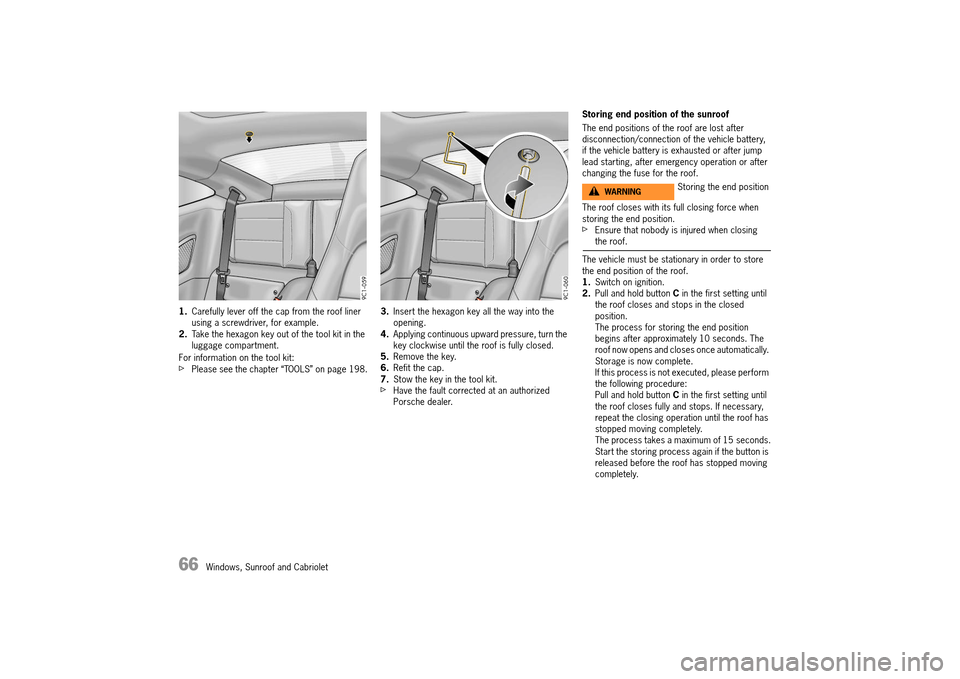 PORSCHE 911 TURBO 2014 6.G Owners Manual 66   Windows, Sunroof and Cabriolet
1.Carefully lever off the cap from the roof liner  using a screwdriver, for example.2. Take the hexagon key out of the tool kit in the  luggage compartment. 
For in