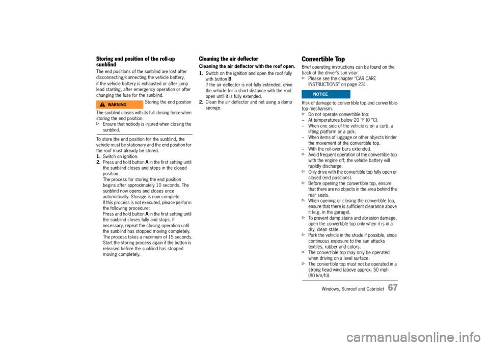 PORSCHE 911 TURBO 2014 6.G Owners Manual Windows, Sunroof and Cabriolet   67
Storing end position of the roll-up  sunblind
The end positions of the sunblind are lost after  disconnecting/connecting the vehicle battery,  
if the vehicle batte
