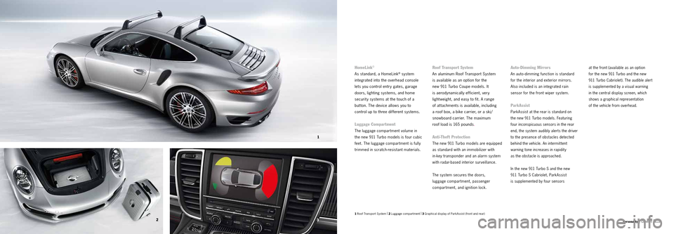 PORSCHE 911 TURBO 2013 6.G Information Manual 7980
1
2
3Personality | Comfor t
1 Roof Transport System |
2 Luggage compartment |
3 Graphical display of ParkAssist (front and rear)
HomeLink®
As standard, a HomeLink® system
integrated into PORSCHE 911 TURBO 2013 6.G Information Manual 7980
1
2
3Personality | Comfor t
1 Roof Transport System |
2 Luggage compartment |
3 Graphical display of ParkAssist (front and rear)
HomeLink®
As standard, a HomeLink® system
integrated into