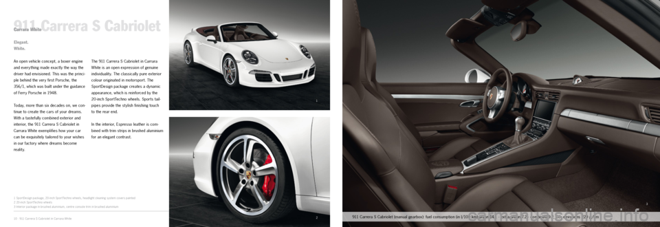 PORSCHE 911 CARRERA 2011 6.G Information Manual 1
2
3
10 · 911 Carrera S Cabriolet in Carrara White
911 Carrera S CabrioletCarrara White
An open vehicle concept, a boxer engine 
and every thing made exactly the way the 
driver had envisioned. This