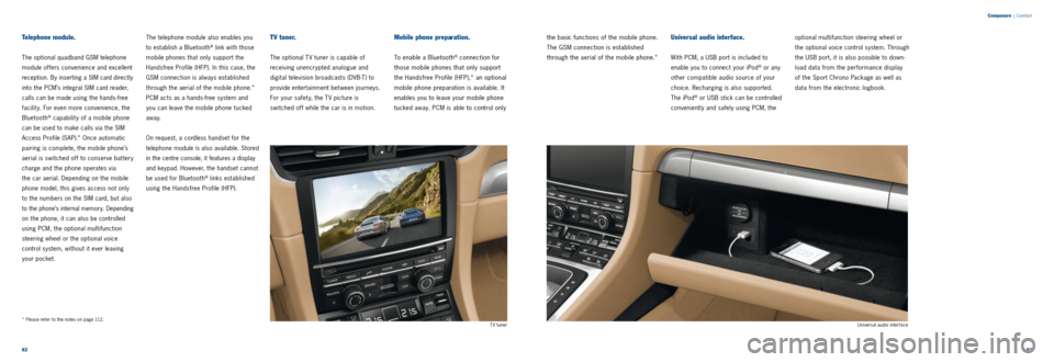 PORSCHE 911 CARRERA 2011 6.G Information Manual 8283
Composure
| Comfor t
Telephone module.
The optional quadband GSM telephone
module offers convenience and excellent
reception. By inserting a SIM card directly
into the PCM’s integral SIM PORSCHE 911 CARRERA 2011 6.G Information Manual 8283
Composure
| Comfor t
Telephone module.
The optional quadband GSM telephone
module offers convenience and excellent
reception. By inserting a SIM card directly
into the PCM’s integral SIM