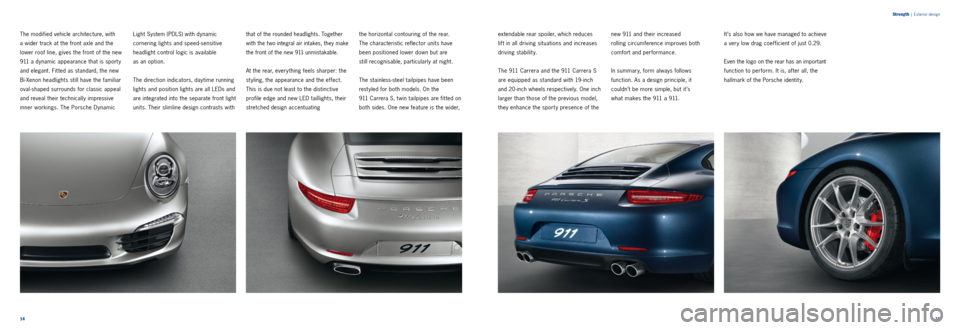 PORSCHE 911 CARRERA 2011 6.G Information Manual 1415 
Strength
 |
 Exterior design
The modified vehicle architecture, with   
a wider track at the front axle and the 
lower roof line, gives the front of the new 
911 a dynamic appearance that is spo