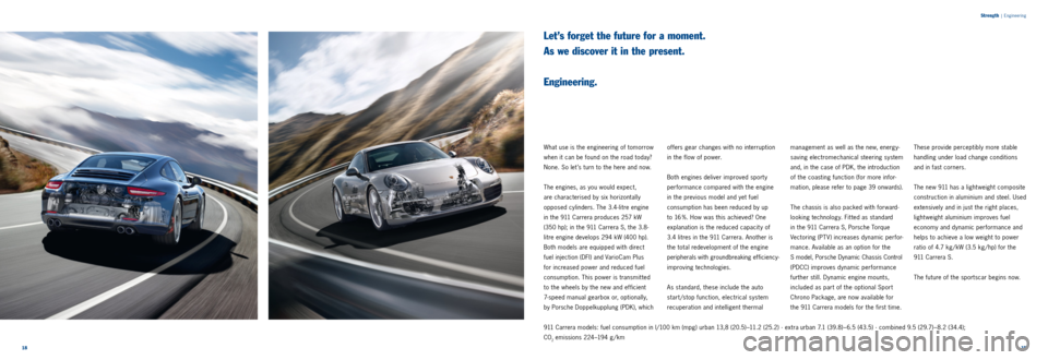 PORSCHE 911 CARRERA 2011 6.G Information Manual 1819
Strength
|
Engineering
Let’s forget the future for a moment.
As we discover it in the present.
Engineering.
What use is the engineering of tomorrow
when it can be found on the road to PORSCHE 911 CARRERA 2011 6.G Information Manual 1819
Strength
|
Engineering
Let’s forget the future for a moment.
As we discover it in the present.
Engineering.
What use is the engineering of tomorrow
when it can be found on the road to