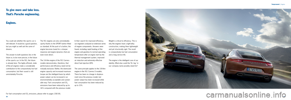 PORSCHE 911 CARRERA 2011 6.G Information Manual 3839 
Temperament
 |
 Engines
To give more and take less.  
That’s Porsche engineering.   
 
Engines.
You could ask whether the sports car is 
still relevant. It would be a good question, 
but you m