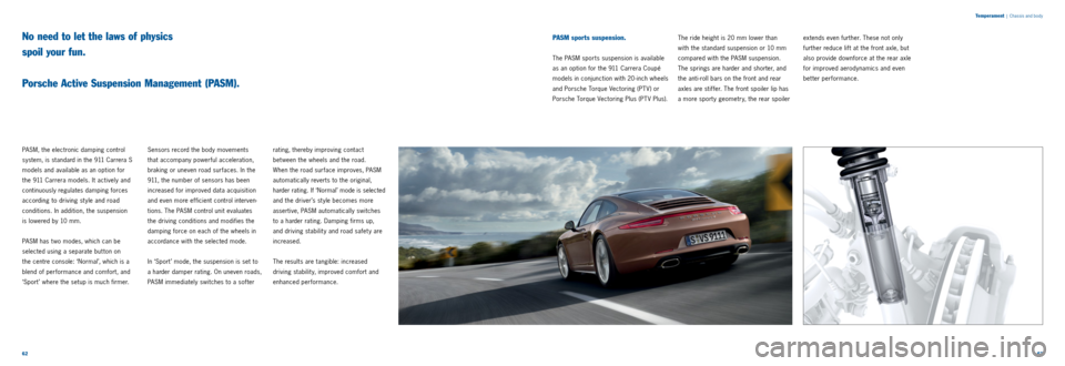 PORSCHE 911 CARRERA 2011 6.G Information Manual 6263
Temperament
| Chassis and body
PASM, the electronic damping control
system, is standard in the 911 Carrera S
models and available as an option for
the 911 Carrera models. It actively and PORSCHE 911 CARRERA 2011 6.G Information Manual 6263
Temperament
| Chassis and body
PASM, the electronic damping control
system, is standard in the 911 Carrera S
models and available as an option for
the 911 Carrera models. It actively and