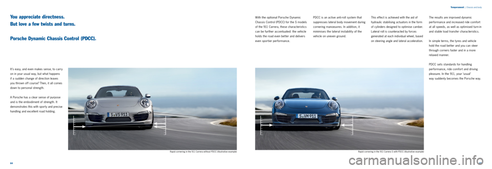 PORSCHE 911 CARRERA 2011 6.G Information Manual 6465 
Temperament
 
|  Chassis and body
It ’s easy, and even makes sense, to carry 
on in your usual way, but what happens   
if a sudden change of direction leaves 
you thrown off course? Then, it 