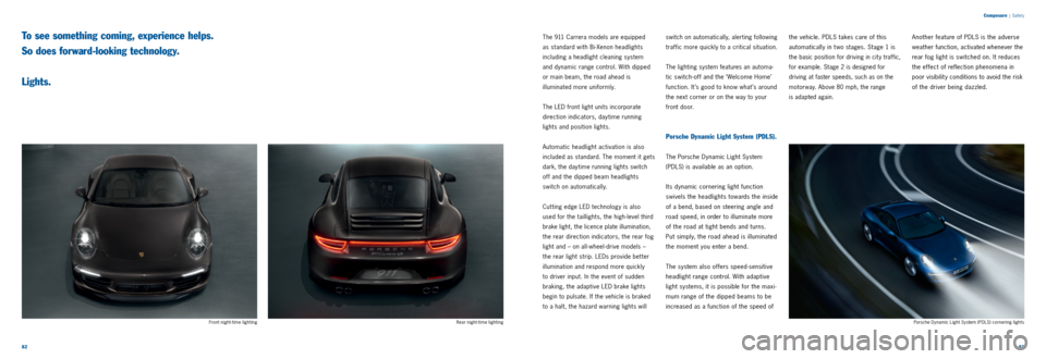 PORSCHE 911 CARRERA 2011 6.G Information Manual 8283 
Composure
 | Safet y
The 911 Carrera models are equipped 
 
as standard with Bi ­Xenon headlights 
including a headlight cleaning system 
and dynamic range control. With dipped 
or main beam, t