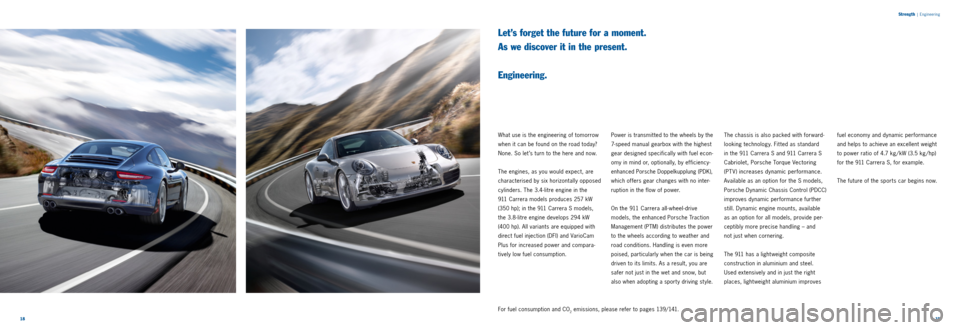 PORSCHE 911 CARRERA 2011 6.G Information Manual 1819 
Strength
 |
 Engineering
Let’s forget the future for a moment.  
As we discover it in the present.   
 
Engineering.
What use is the engineering of tomorrow 
when it can be found on the road t