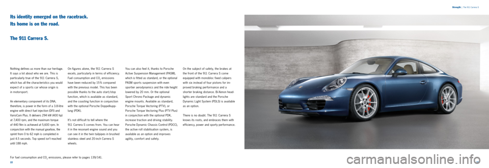 PORSCHE 911 CARRERA 2011 6.G Information Manual 2223 
Strength
 
|  The 911 Carrera S
Its identity emerged on the racetrack.  
Its home is on the road.   
 
The 911 Carrera S.
Nothing defines us more than our heritage. 
It says a lot about who we a