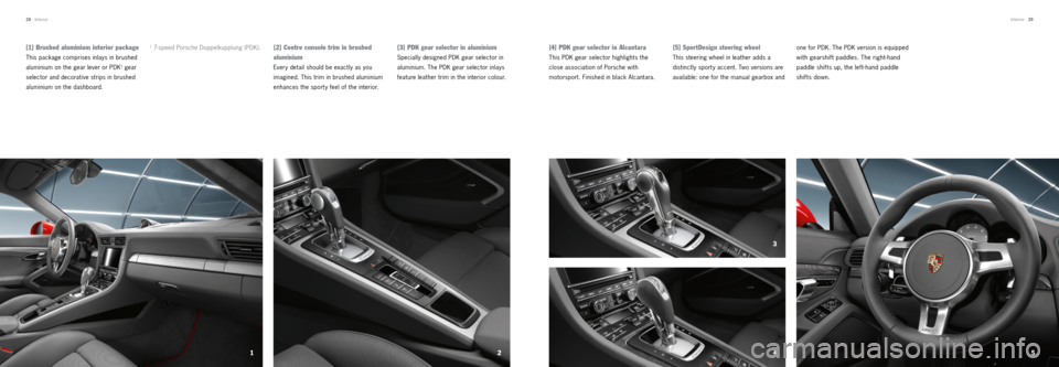 PORSCHE 911 CARRERA 2012 6.G Information Manual 125
4 3
[2] Centre console trim in brushed 
 
aluminium
Every detail should be exactly as you   
imagined. This trim in brushed aluminium 
enhances the sport y feel of the interior.
[3] PDK gear selec