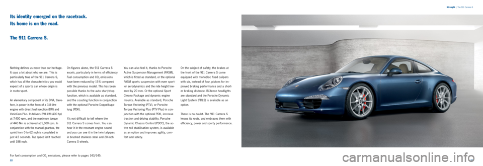 PORSCHE 911 CARRERA 2013 6.G Information Manual 2223 
Strength
 
|  The 911 Carrera S
Its identity emerged on the racetrack.  
Its home is on the road.   
 
The 911 Carrera S.
Nothing defines us more than our heritage. 
It says a lot about who we a