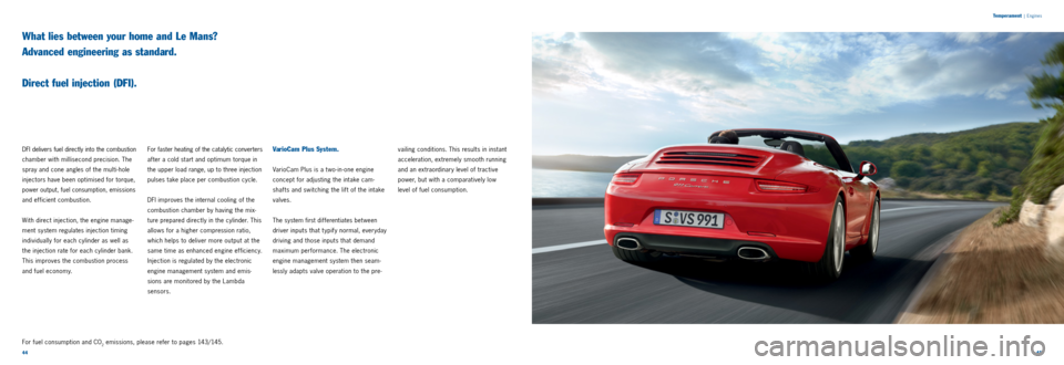 PORSCHE 911 CARRERA 2013 6.G Information Manual 4445 
DFI delivers fuel directly into the combustion 
chamber with millisecond precision. The 
spray and cone angles of the multi­hole 
injectors have been optimised for torque, 
power output, fuel c