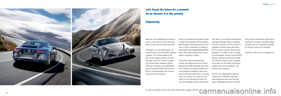 PORSCHE 911 CARRERA 2013 6.G Information Manual 1819 
Strength
 |
 Engineering
Let’s forget the future for a moment.  
As we discover it in the present.   
 
Engineering.
What use is the engineering of tomorrow 
when it can be found on the road t