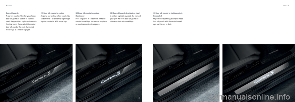 PORSCHE 911 CARRERA 2013 6.G Tequipment Manual 40  41
Door sill guards 
A real eye- catcher. Whether you choose 
door sill guards in carbon or stainless 
steel, they provide a st ylish and dramatic 
finishing touch. If you select illuminated 
door