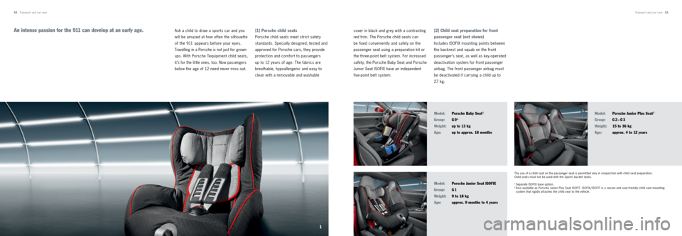 PORSCHE 911 CARRERA 2013 6.G Tequipment Manual An intense passion for the 911 can develop at an early age.
Model:
Porsche Baby Seat 1
Group: G 0
+
Weight: up to 13 kg
Age: up to approx. 18 months Model:
Porsche Junior Plus Seat
2 PORSCHE 911 CARRERA 2013 6.G Tequipment Manual An intense passion for the 911 can develop at an early age.
Model:
Porsche Baby Seat 1
Group: G 0
+
Weight: up to 13 kg
Age: up to approx. 18 months Model:
Porsche Junior Plus Seat
2