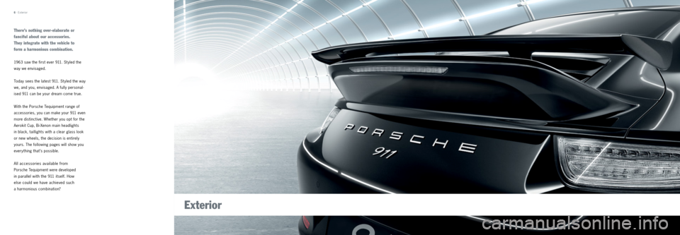 PORSCHE 911 CARRERA 2013 6.G Tequipment Manual 6 · Exterior
There’s nothing over-elaborate or
fanciful about our accessories.
They integrate with the vehicle to
form a harmonious combination.
1963 saw the first ever 911. St yled the
way PORSCHE 911 CARRERA 2013 6.G Tequipment Manual 6 · Exterior
There’s nothing over-elaborate or
fanciful about our accessories.
They integrate with the vehicle to
form a harmonious combination.
1963 saw the first ever 911. St yled the
way