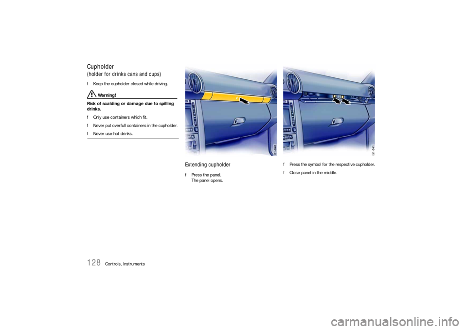 PORSCHE BOXSTER 2005 2.G Owners Manual 128
Controls, Instruments
Cupholder(holder for drinks cans and cups)
 
fKeep the cupholder closed while driving. 
 Warning!
Risk of scalding or damage due to spilling 
drinks. 
fOnly use containers wh
