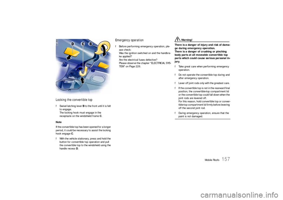 PORSCHE BOXSTER 2005 2.G Owners Manual Mobile Roofs
157
Locking the convertible topfSwivel latching lever B to the front until it is felt 
to engage.
The locking hook must engage in the 
receptacle on the windshield frame C.
Note 
If the c