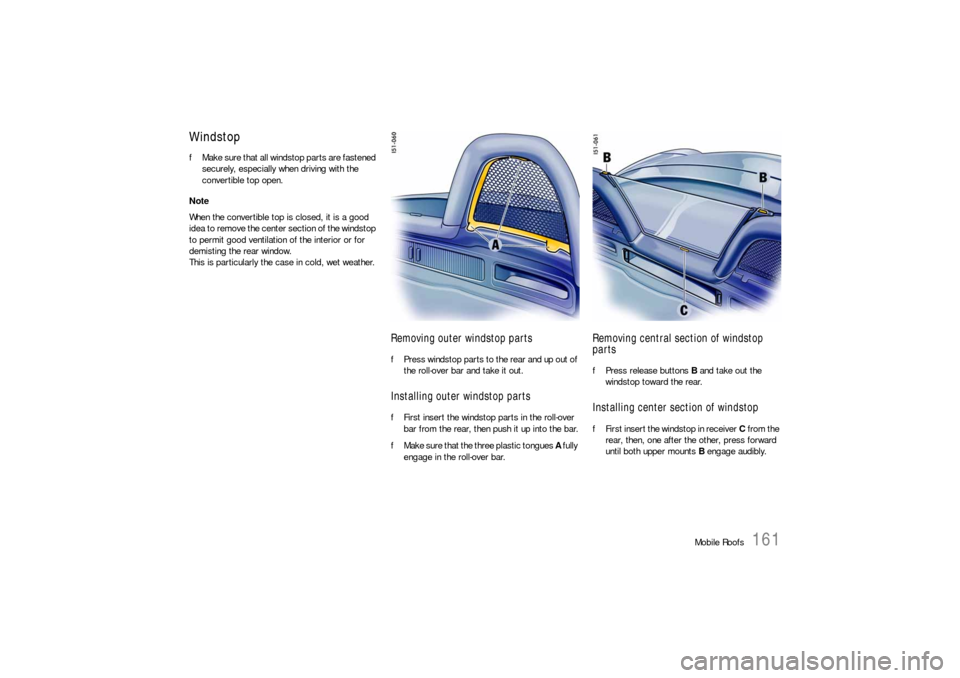 PORSCHE BOXSTER 2005 2.G Owners Manual Mobile Roofs
161
WindstopfMake sure that all windstop parts are fastened 
securely, especially when driving with the 
convertible top open. 
Note 
When the convertible top is closed, it is a good 
ide