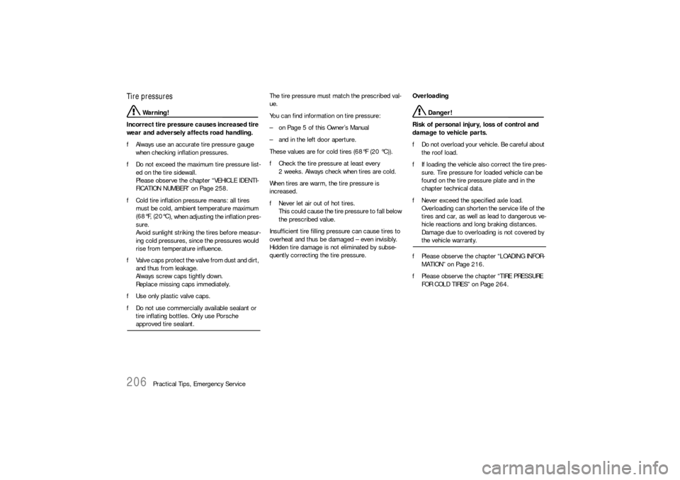 PORSCHE BOXSTER 2005 2.G Owners Manual 206
Practical Tips, Emergency Service
Tire pressures
 Warning!
Incorrect tire pressure causes increased tire 
wear and adversely affects road handling. 
fAlways use an accurate tire pressure gauge 
wh