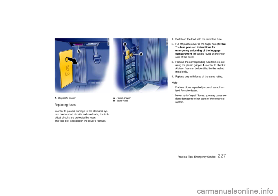 PORSCHE BOXSTER 2005 2.G Owners Manual Practical Tips, Emergency Service
227
A - Diagnostic socket Replacing fuses In order to prevent damage to the electrical sys-
tem due to short circuits and overloads, the indi-
vidual circuits are pro