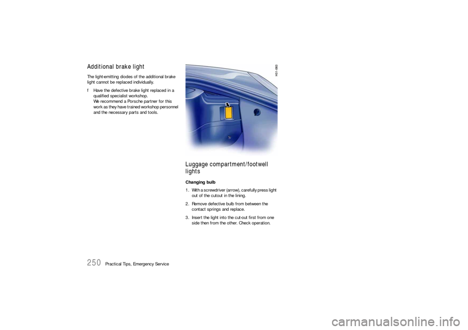 PORSCHE BOXSTER 2005 2.G Owners Manual 250
Practical Tips, Emergency Service
Additional brake lightThe light-emitting diodes of the additional brake 
light cannot be replaced individually.
fHave the defective brake light replaced in a 
qua