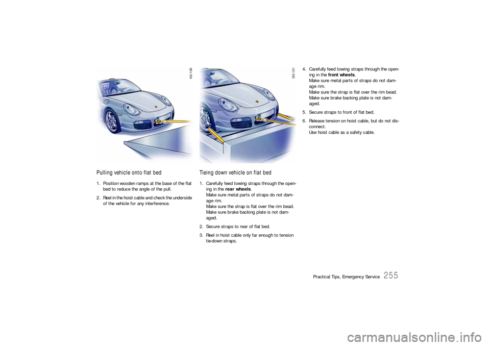 PORSCHE BOXSTER 2005 2.G Owners Manual Practical Tips, Emergency Service
255
Pulling vehicle onto flat bed 1. Position wooden ramps at the base of the flat
bed to reduce the angle of the pull.
2. Reel in the hoist cable and check the und PORSCHE BOXSTER 2005 2.G Owners Manual Practical Tips, Emergency Service
255
Pulling vehicle onto flat bed 1. Position wooden ramps at the base of the flat
bed to reduce the angle of the pull.
2. Reel in the hoist cable and check the und