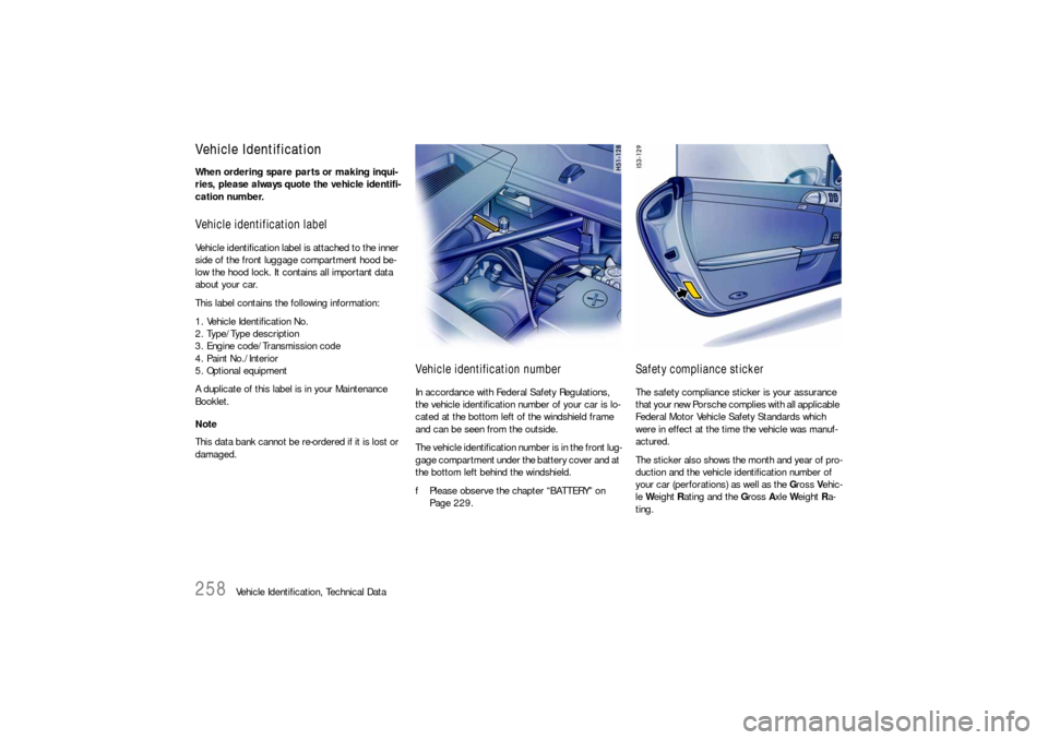PORSCHE BOXSTER 2005 2.G Owners Manual 258
Vehicle Identification, Technical Data
Vehicle IdentificationWhen ordering spare parts or making inqui-
ries, please always quote the vehicle identifi-
cation number. Vehicle identification label PORSCHE BOXSTER 2005 2.G Owners Manual 258
Vehicle Identification, Technical Data
Vehicle IdentificationWhen ordering spare parts or making inqui-
ries, please always quote the vehicle identifi-
cation number. Vehicle identification label