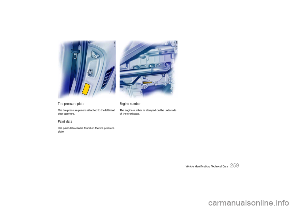 PORSCHE BOXSTER 2005 2.G Owners Manual Vehicle Identification, Technical Data
259
Tire pressure plateThe tire pressure plate is attached to the left-hand 
door aperture.Paint dataThe paint data can be found on the tire pressure 
plate.
Eng