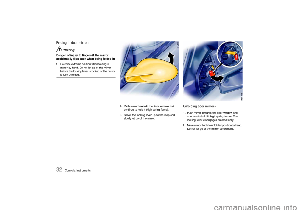 PORSCHE BOXSTER 2005 2.G Owners Guide 32
Controls, Instruments
Folding in door mirrors
Warning!
Danger of injury to fingers if the mirror 
accidentally flips back when being folded in.
fExercise extreme caution when folding in 
mirror by 