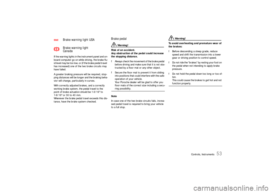 PORSCHE BOXSTER 2005 2.G Owners Manual Controls, Instruments
53
If the warning lights in the instrument panel and on-
board computer go on while driving, the brake flu-
id level may be too low, or (if the brake pedal travel 
has increased)