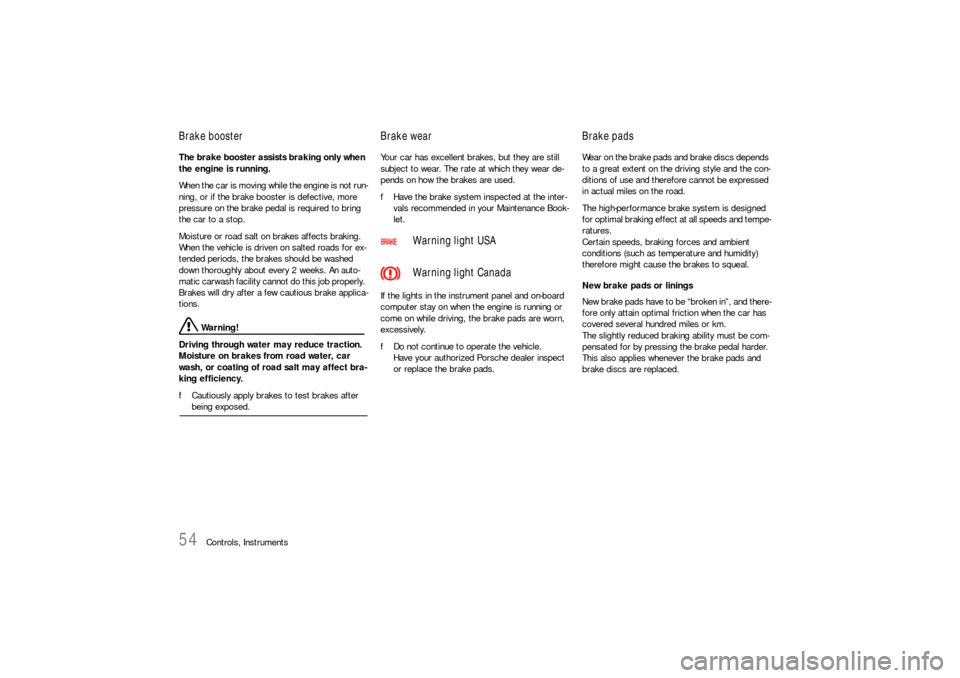 PORSCHE BOXSTER 2005 2.G Owners Manual 54
Controls, Instruments
Brake booster The brake booster assists braking only when 
the engine is running. 
When the car is moving while the engine is not run-
ning, or if the brake booster is defecti